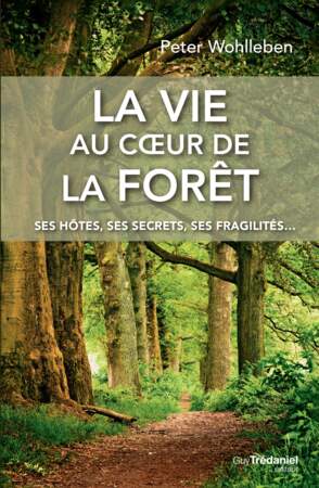 La vie au cœur de la forêt, ses hôtes, ses secrets, ses fragilités, Peter Wohlleben